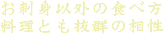 お刺身以外の食べ方 料理とも抜群の相性